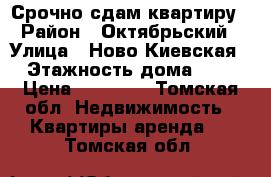 Срочно сдам квартиру › Район ­ Октябрьский › Улица ­ Ново-Киевская › Этажность дома ­ 4 › Цена ­ 10 000 - Томская обл. Недвижимость » Квартиры аренда   . Томская обл.